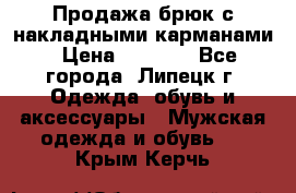 Продажа брюк с накладными карманами › Цена ­ 1 200 - Все города, Липецк г. Одежда, обувь и аксессуары » Мужская одежда и обувь   . Крым,Керчь